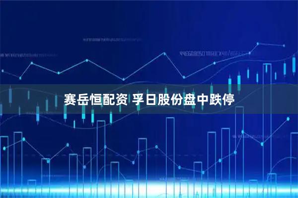 赛岳恒配资 孚日股份盘中跌停