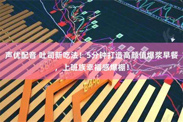 声优配音 吐司新吃法！5分钟打造高颜值爆浆早餐，上班族幸福感爆棚！