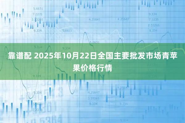 靠谱配 2025年10月22日全国主要批发市场青苹果价格行情
