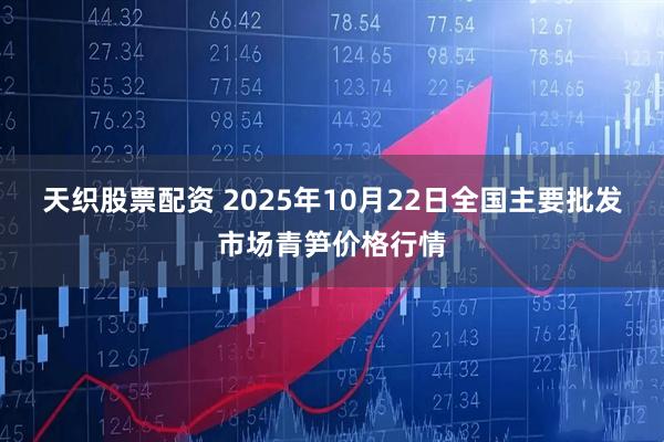 天织股票配资 2025年10月22日全国主要批发市场青笋价格行情