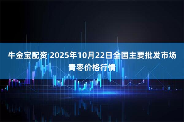 牛金宝配资 2025年10月22日全国主要批发市场青枣价格行情