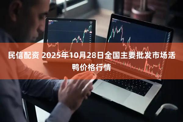 民信配资 2025年10月28日全国主要批发市场活鸭价格行情