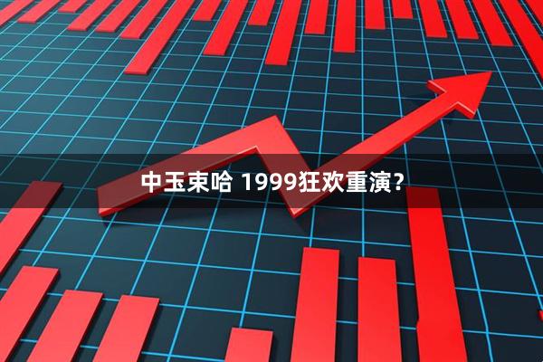 中玉束哈 1999狂欢重演？
