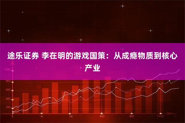 途乐证券 李在明的游戏国策：从成瘾物质到核心产业