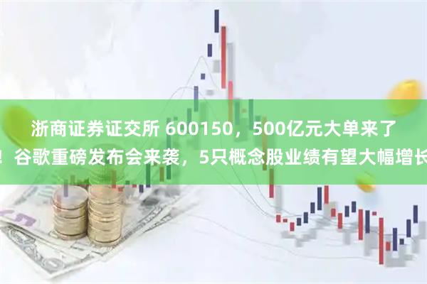 浙商证券证交所 600150,500亿元大单来了!谷歌重磅发布会来袭,5只概念股业绩有望大幅增长