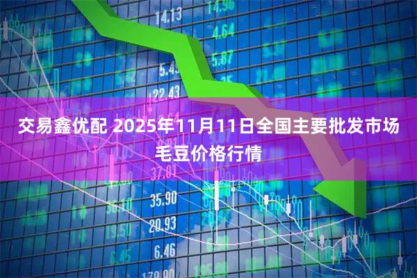 交易鑫优配 2025年11月11日全国主要批发市场毛豆价格行情