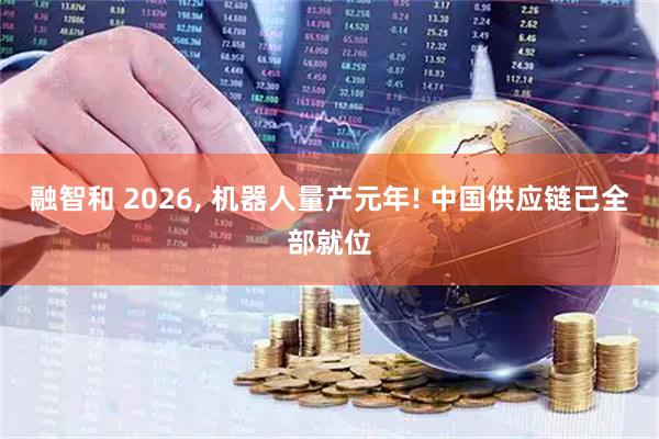 融智和 2026, 机器人量产元年! 中国供应链已全部就位