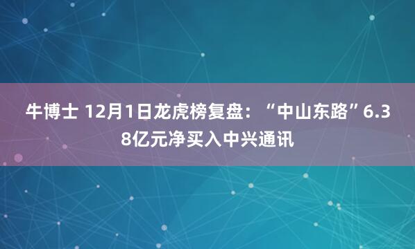 牛博士 12月1日龙虎榜复盘：“中山东路”6.38亿元净买入中兴通讯