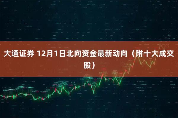 大通证券 12月1日北向资金最新动向（附十大成交股）