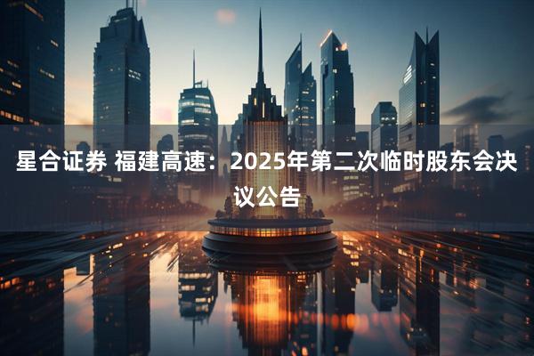 星合证券 福建高速：2025年第二次临时股东会决议公告